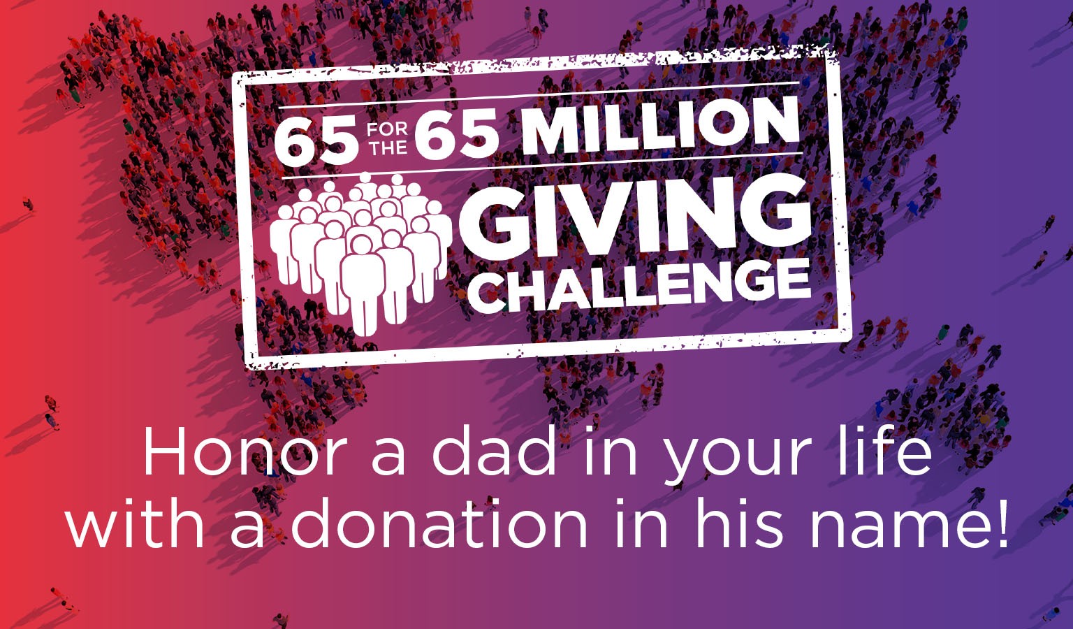 65 for the 65 Million Giving Challenge - Honor a dad in your life with a donation in his name!