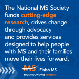 Infographic that reads "The National MS Society funds cutting-edge research, drives change through advocacy and provides services designed to help people with MS and their families move their lives forward."